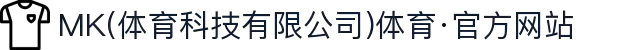 MK(体育科技有限公司)体育·官方网站