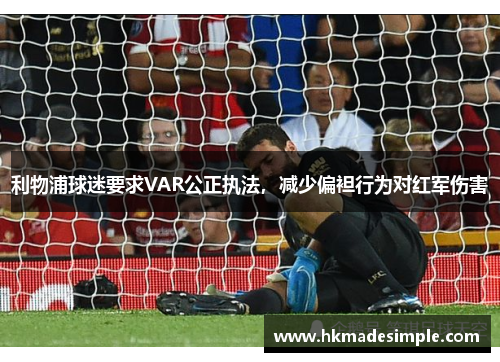利物浦球迷要求VAR公正执法，减少偏袒行为对红军伤害