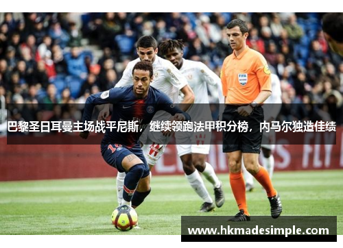 巴黎圣日耳曼主场战平尼斯，继续领跑法甲积分榜，内马尔独造佳绩