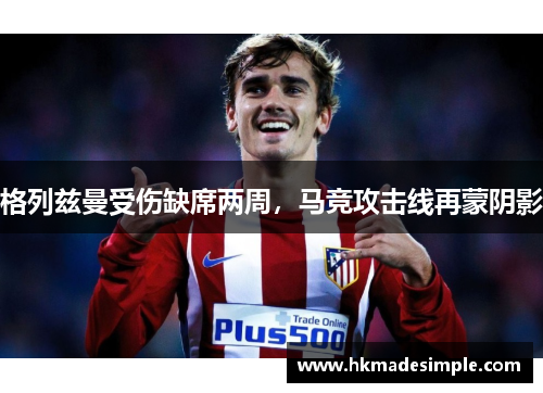 格列兹曼受伤缺席两周，马竞攻击线再蒙阴影