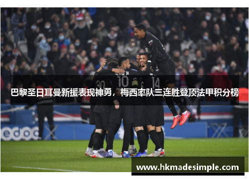 巴黎圣日耳曼新援表现神勇，梅西率队三连胜登顶法甲积分榜