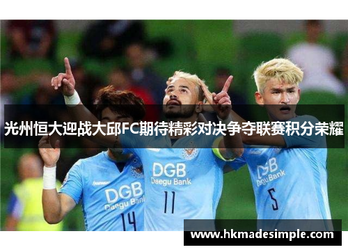 光州恒大迎战大邱FC期待精彩对决争夺联赛积分荣耀