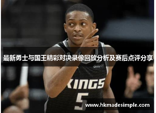 最新勇士与国王精彩对决录像回放分析及赛后点评分享