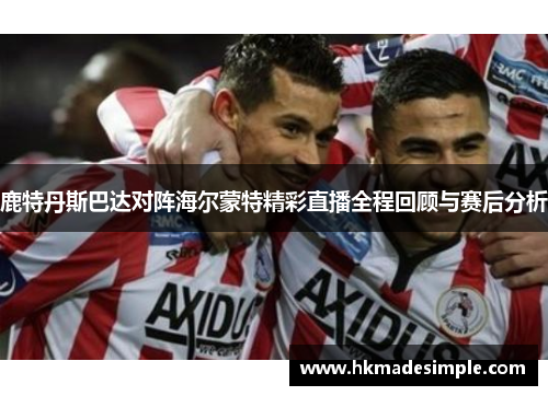 鹿特丹斯巴达对阵海尔蒙特精彩直播全程回顾与赛后分析