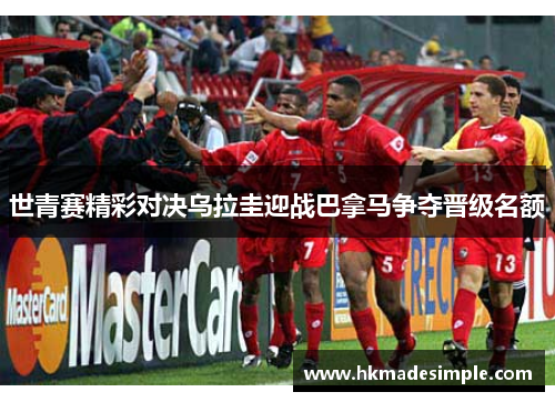世青赛精彩对决乌拉圭迎战巴拿马争夺晋级名额