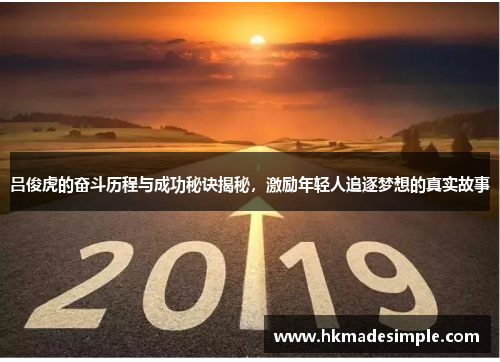吕俊虎的奋斗历程与成功秘诀揭秘，激励年轻人追逐梦想的真实故事